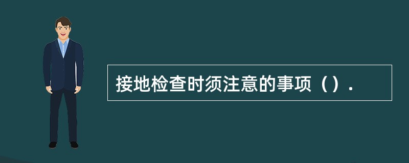 接地检查时须注意的事项（）.