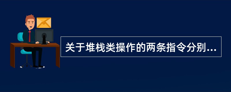 关于堆栈类操作的两条指令分别是（）、（），操作遵循（）原则。