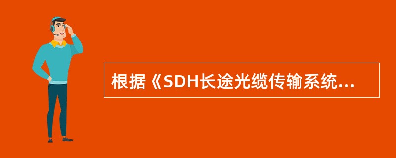 根据《SDH长途光缆传输系统工程验收规范》，SDH光缆传输工程的系统误码性能测试