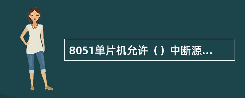 8051单片机允许（）中断源请求中断，都可以用软件来屏蔽，即利用中断允许寄存器I