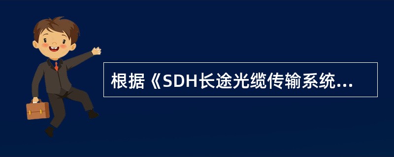 根据《SDH长途光缆传输系统工程验收规范》（YD/T5044—2005），SDH