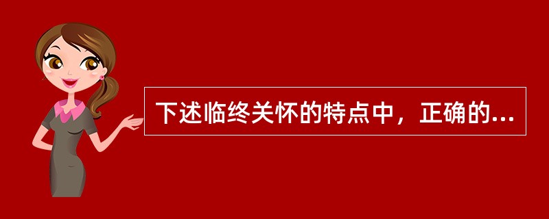 下述临终关怀的特点中，正确的是（）。