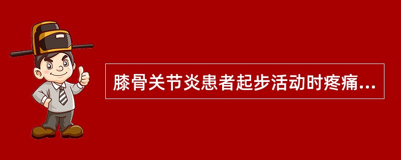 膝骨关节炎患者起步活动时疼痛，稍活动后疼痛减轻，无明显关节僵硬或功能障碍，X线片