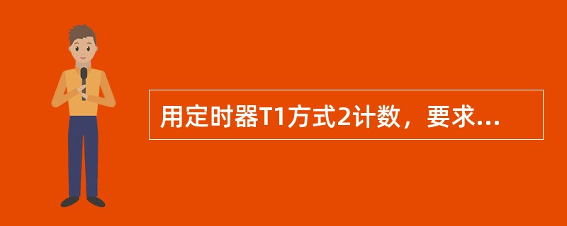 用定时器T1方式2计数，要求每计满100次，向CPU发出中断请求，TH1、TL1