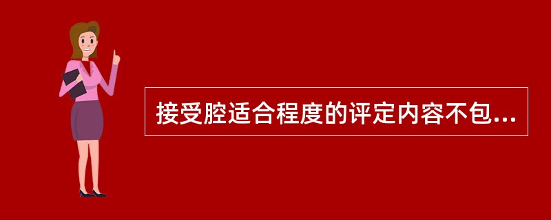 接受腔适合程度的评定内容不包括（）