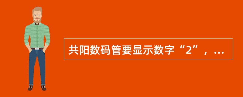 共阳数码管要显示数字“2”，则其对应的字型码为（）。