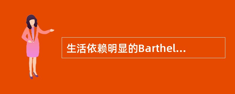 生活依赖明显的Barthel指数评分结果是（）