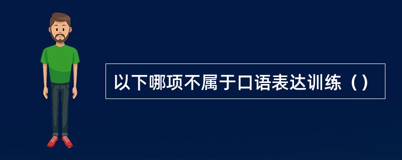 以下哪项不属于口语表达训练（）