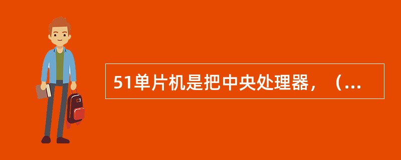 51单片机是把中央处理器，（）、（）、（）、（）（）以及I/O接口电路等主要计算