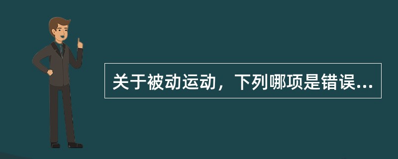 关于被动运动，下列哪项是错误的（）