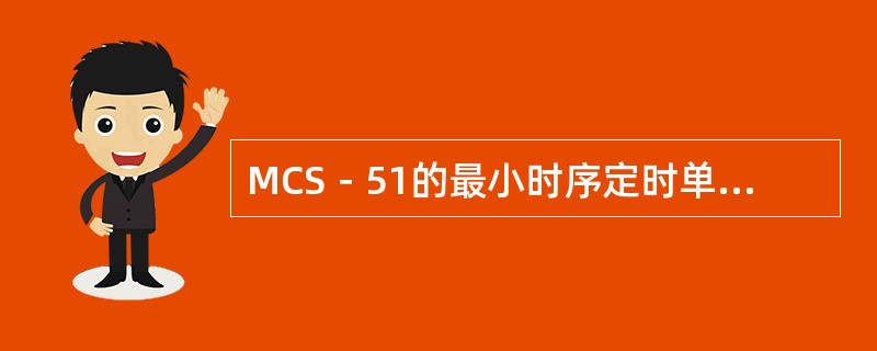 MCS－51的最小时序定时单位是（）