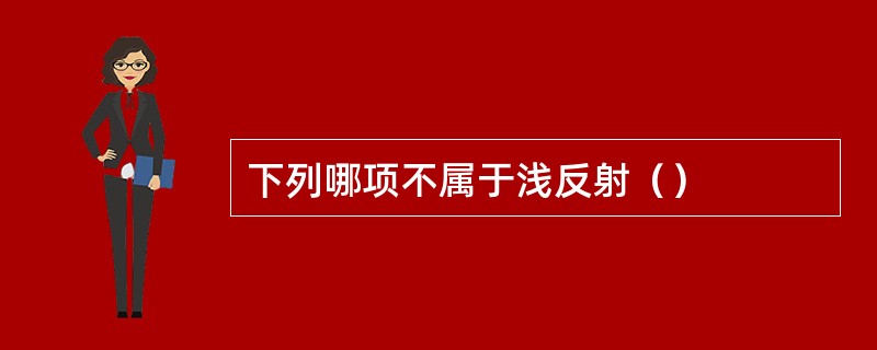 下列哪项不属于浅反射（）