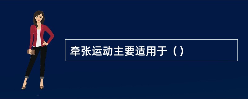 牵张运动主要适用于（）