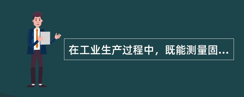 在工业生产过程中，既能测量固体物料料位，又能测量各种容器内液位的物位检测仪表是（