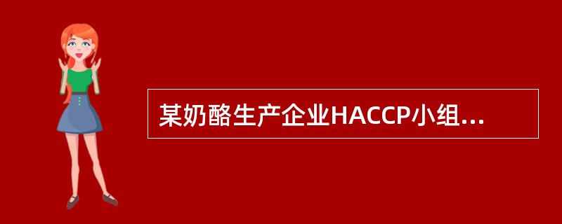 某奶酪生产企业HACCP小组对生产线进行了描述，并现场验证生产工艺流程图，即原料