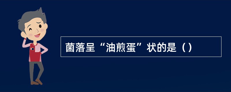 菌落呈“油煎蛋”状的是（）