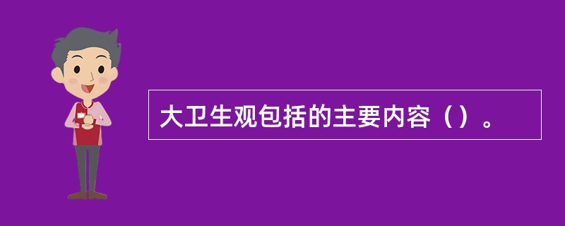 大卫生观包括的主要内容（）。