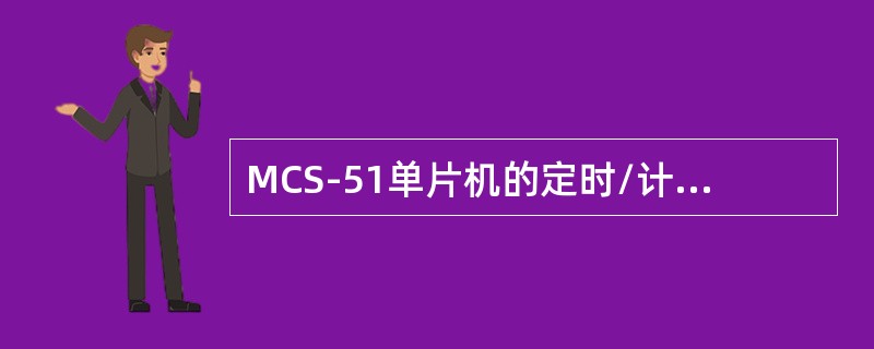 MCS-51单片机的定时/计数器是增1计数器还是减1计数器？增1和减1计数器在计