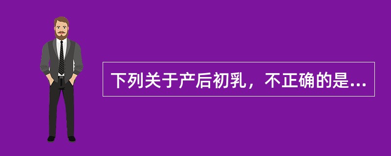 下列关于产后初乳，不正确的是（）。