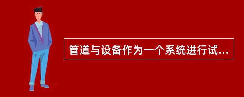 管道与设备作为一个系统进行试验时，当管道的试验压力小于设备的试验压力时，应按（）