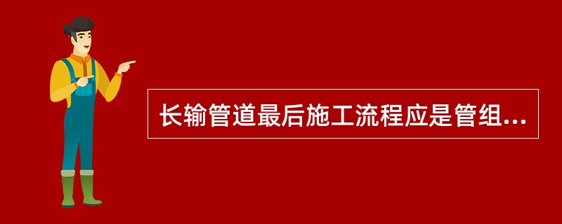 长输管道最后施工流程应是管组对、焊接→（）→地貌恢复。