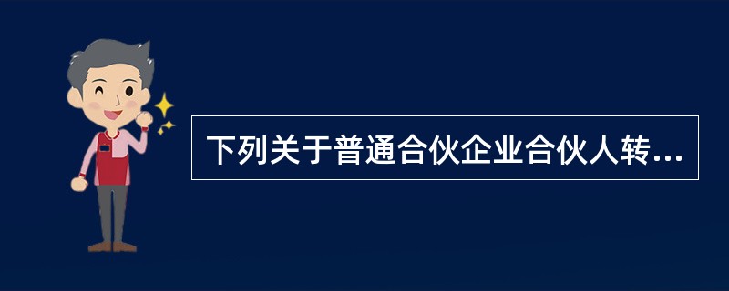 下列关于普通合伙企业合伙人转让财产份额的说法，正确的有()。