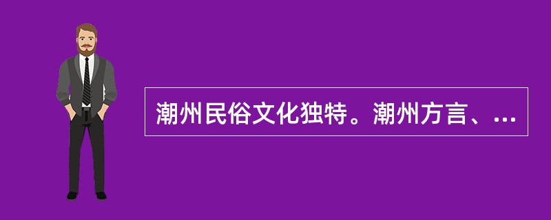 潮州民俗文化独特。潮州方言、潮剧、潮州音乐、潮州大锣鼓、潮州菜、潮州功夫茶等，无