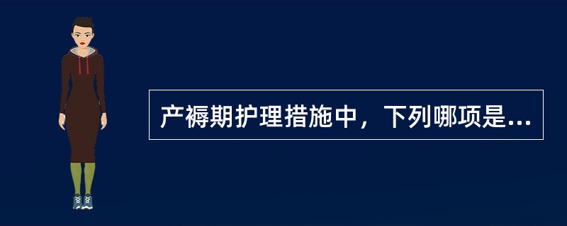 产褥期护理措施中，下列哪项是错误的（）。
