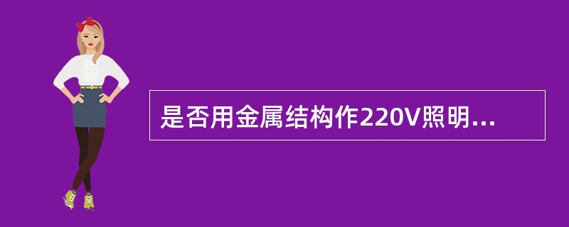 是否用金属结构作220V照明回路的危险性，如何判断是否用金属结构作220V电源的