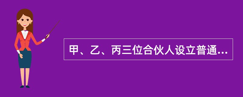 甲、乙、丙三位合伙人设立普通合伙企业，企业经营一段时间后，丙合伙人决定将自己持有