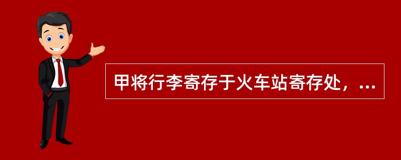 甲将行李寄存于火车站寄存处，提取时被告知该行李丢失。甲要求寄存处承担赔偿责任的诉