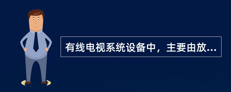 有线电视系统设备中，主要由放大器、混合器、分配器天线放大器、信号处理器等器件组成