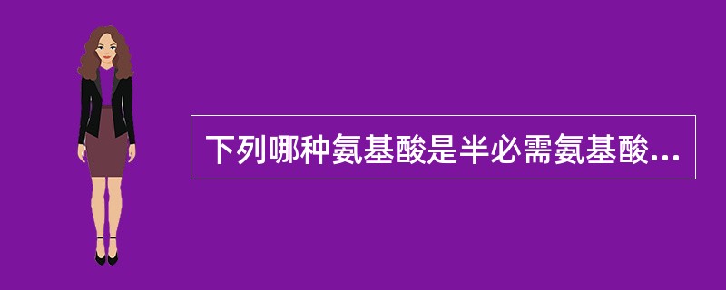 下列哪种氨基酸是半必需氨基酸（）