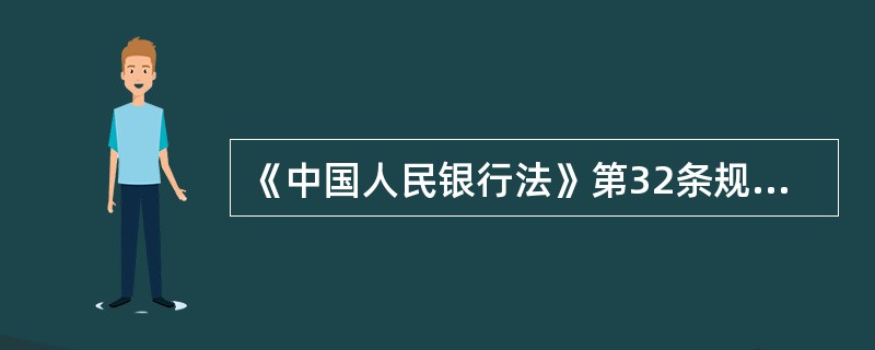 《中国人民银行法》第32条规定，中国人民银行对金融机构以及其他单位和个人的下列（