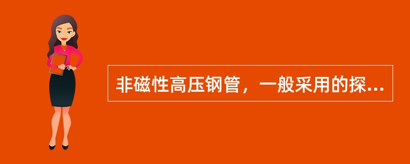 非磁性高压钢管，一般采用的探伤方法有（）。