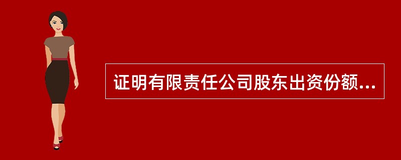 证明有限责任公司股东出资份额的权利凭证是（）。