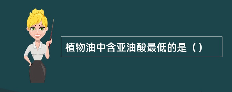 植物油中含亚油酸最低的是（）