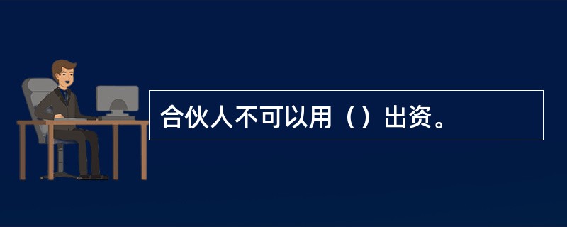 合伙人不可以用（）出资。