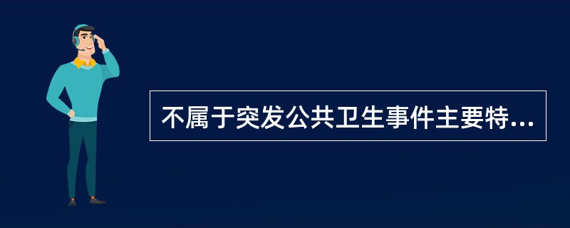 不属于突发公共卫生事件主要特征的是（）