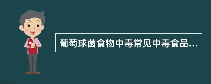 葡萄球菌食物中毒常见中毒食品为（）