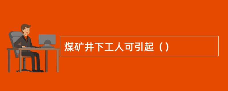 煤矿井下工人可引起（）