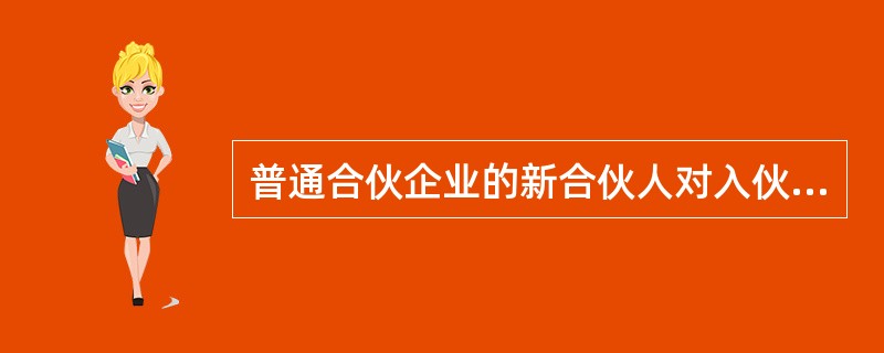 普通合伙企业的新合伙人对入伙前企业的债务（）。