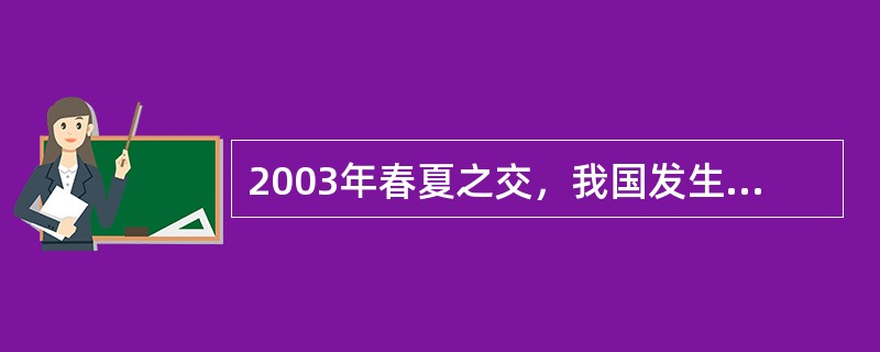 2003年春夏之交，我国发生的严重急性呼吸综合征（SARS），很快波及许多省市，