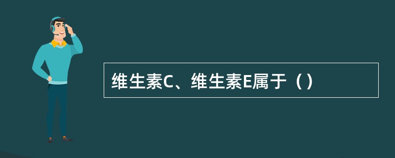 维生素C、维生素E属于（）