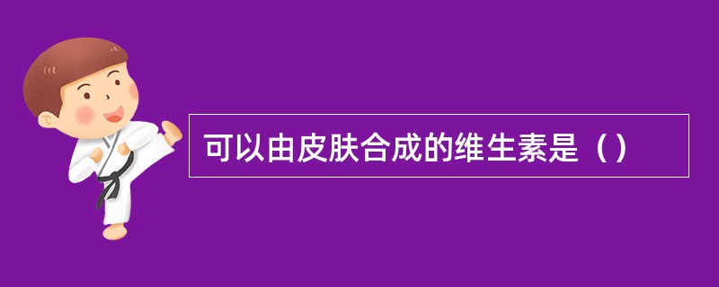 可以由皮肤合成的维生素是（）