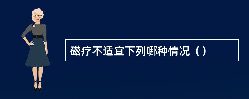 磁疗不适宜下列哪种情况（）