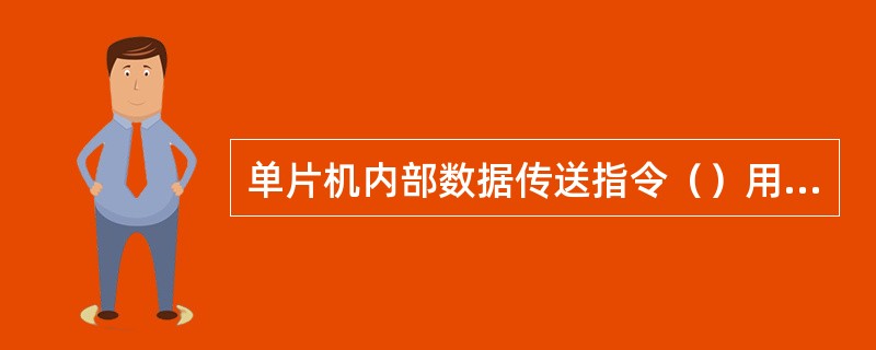 单片机内部数据传送指令（）用于单片机内部RAM单元及寄存器之间，单片机与外部数据