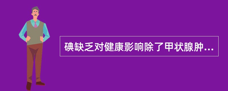 碘缺乏对健康影响除了甲状腺肿大外，还可引起（）