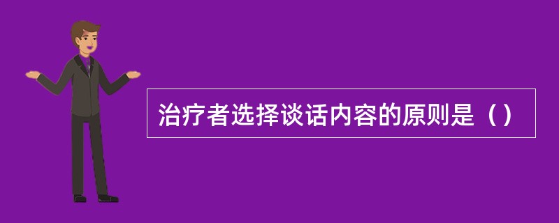 治疗者选择谈话内容的原则是（）