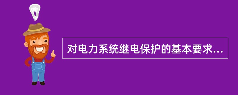 对电力系统继电保护的基本要求是（）